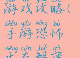 手游恐怖生存解密游戏攻略(手游恐怖生存解密游戏攻略大全)