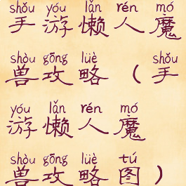 手游懒人魔兽攻略(手游懒人魔兽攻略图)