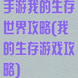 手游我的生存世界攻略(我的生存游戏攻略)
