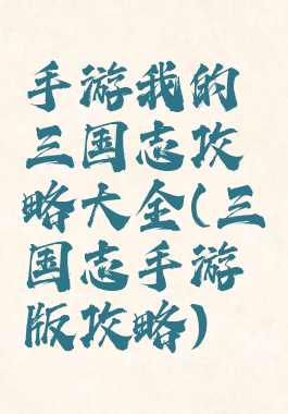 手游我的三国志攻略大全(三国志手游版攻略)