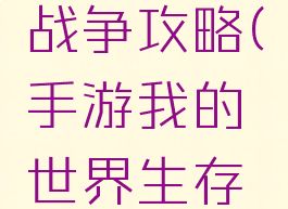 手游我的世界生存战争攻略(手游我的世界生存战争攻略视频)