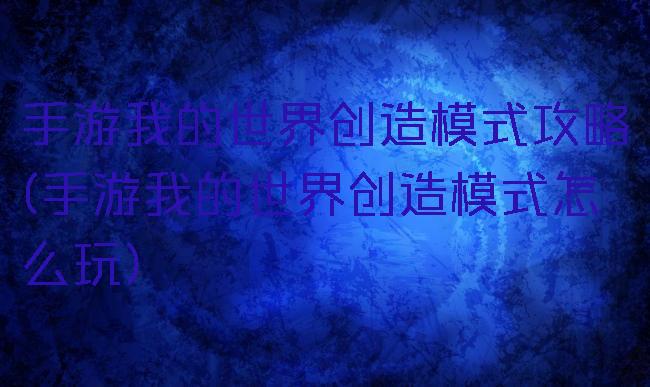 手游我的世界创造模式攻略(手游我的世界创造模式怎么玩)