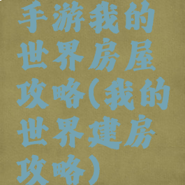 手游我的世界房屋攻略(我的世界建房攻略)
