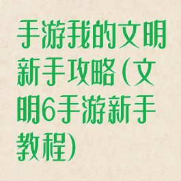 手游我的文明新手攻略(文明6手游新手教程)
