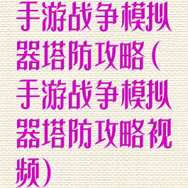 手游战争模拟器塔防攻略(手游战争模拟器塔防攻略视频)