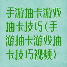 手游抽卡游戏抽卡技巧(手游抽卡游戏抽卡技巧视频)