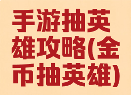 手游抽英雄攻略(金币抽英雄)