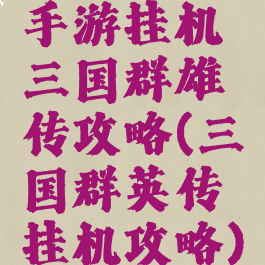 手游挂机三国群雄传攻略(三国群英传挂机攻略)