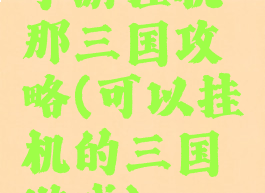 手游挂机那三国攻略(可以挂机的三国游戏)