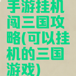 手游挂机闯三国攻略(可以挂机的三国游戏)