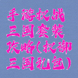 手游权战三国套装攻略(权御三国礼包)
