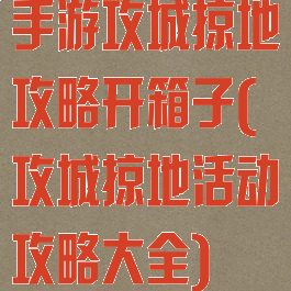手游攻城掠地攻略开箱子(攻城掠地活动攻略大全)