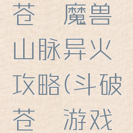 手游斗破苍穹魔兽山脉异火攻略(斗破苍穹游戏攻略异火)