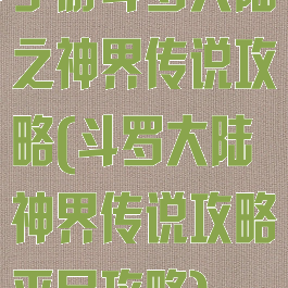 手游斗罗大陆之神界传说攻略(斗罗大陆神界传说攻略平民攻略)