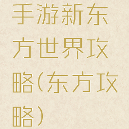 手游新东方世界攻略(东方攻略)