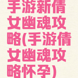 手游新倩女幽魂攻略(手游倩女幽魂攻略怀孕)