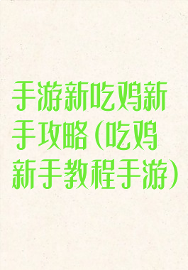 手游新吃鸡新手攻略(吃鸡新手教程手游)