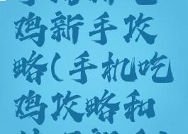 手游新吃鸡新手攻略(手机吃鸡攻略和技巧新手)