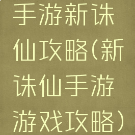 手游新诛仙攻略(新诛仙手游游戏攻略)