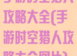 手游时空猎人攻略大全(手游时空猎人攻略大全图片)