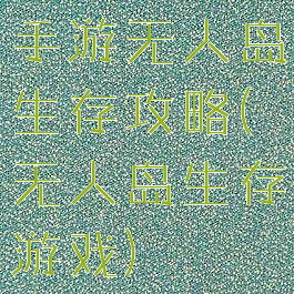 手游无人岛生存攻略(无人岛生存游戏)