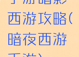 手游暗影西游攻略(暗夜西游手游)