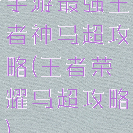 手游最强王者神马超攻略(王者荣耀马超攻略)