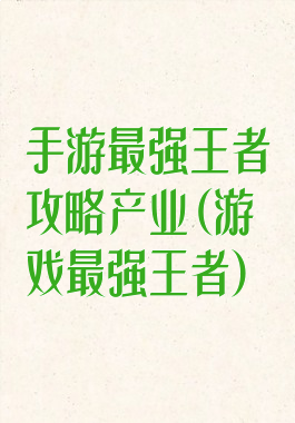 手游最强王者攻略产业(游戏最强王者)
