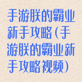手游朕的霸业新手攻略(手游朕的霸业新手攻略视频)
