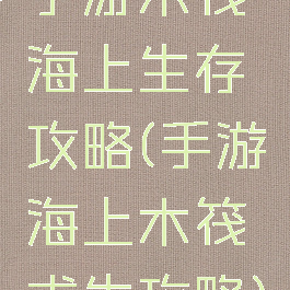手游木筏海上生存攻略(手游海上木筏求生攻略)