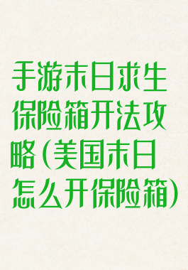 手游末日求生保险箱开法攻略(美国末日怎么开保险箱)