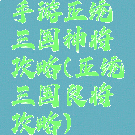 手游正统三国神将攻略(正统三国良将攻略)
