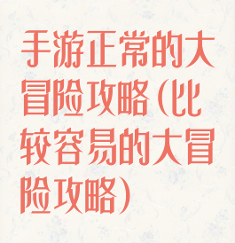手游正常的大冒险攻略(比较容易的大冒险攻略)