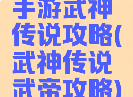手游武神传说攻略(武神传说武帝攻略)