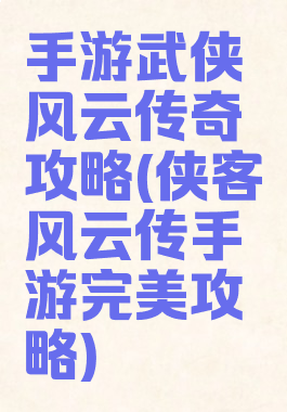 手游武侠风云传奇攻略(侠客风云传手游完美攻略)