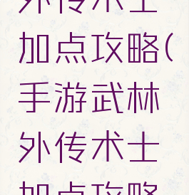 手游武林外传术士加点攻略(手游武林外传术士加点攻略视频)