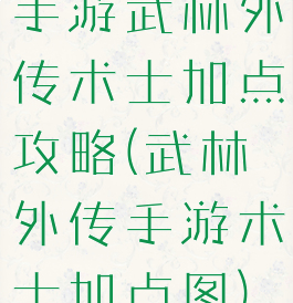 手游武林外传术士加点攻略(武林外传手游术士加点图)