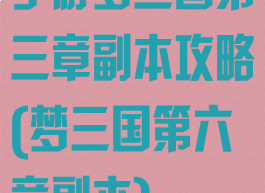 手游梦三国第三章副本攻略(梦三国第六章副本)