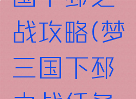 手游梦三国下邳之战攻略(梦三国下邳之战任务流程)