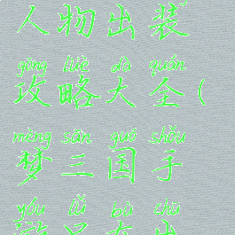 手游梦三国人物出装攻略大全(梦三国手游吕布出装攻略)