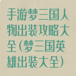 手游梦三国人物出装攻略大全(梦三国英雄出装大全)