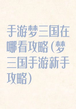 手游梦三国在哪看攻略(梦三国手游新手攻略)