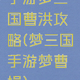 手游梦三国曹洪攻略(梦三国手游梦曹操)