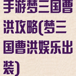 手游梦三国曹洪攻略(梦三国曹洪娱乐出装)