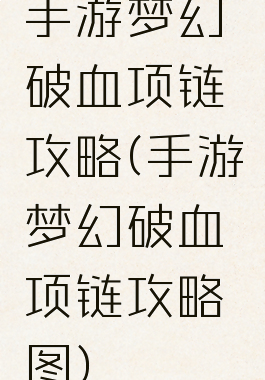 手游梦幻破血项链攻略(手游梦幻破血项链攻略图)