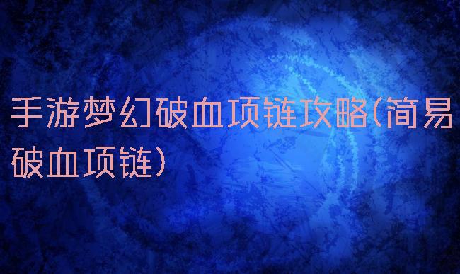 手游梦幻破血项链攻略(简易破血项链)