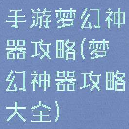 手游梦幻神器攻略(梦幻神器攻略大全)