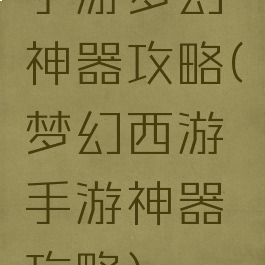 手游梦幻神器攻略(梦幻西游手游神器攻略)