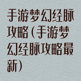 手游梦幻经脉攻略(手游梦幻经脉攻略最新)