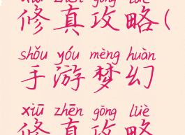 手游梦幻修真攻略(手游梦幻修真攻略视频)